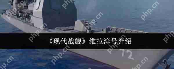 现代战舰维拉湾号最强配置与实战技巧 手把手教你化身海域收割机