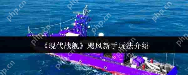 现代战舰飓风级万金油攻略 新手零氪起航战术大师手册