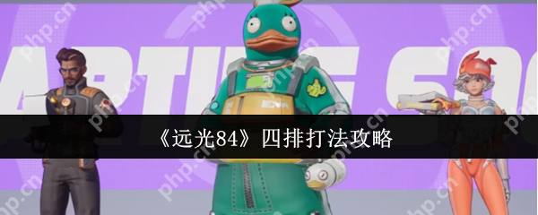 远光 84 四排模式最强阵容推荐 四人组队上分技巧全解析