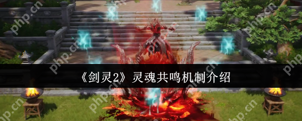 剑灵2灵魂共鸣核心玩法攻略:双血条战力翻倍秘籍大公开