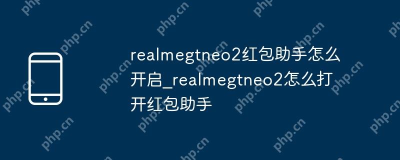 realmegtneo2红包助手怎么开启_realmegtneo2怎么打开红包助手