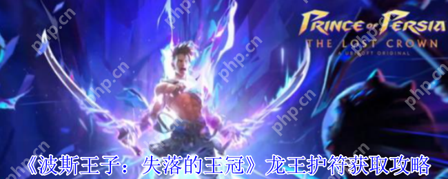 波斯王子失落的王冠龙王护符速刷指南 免死金牌开局必拿神器