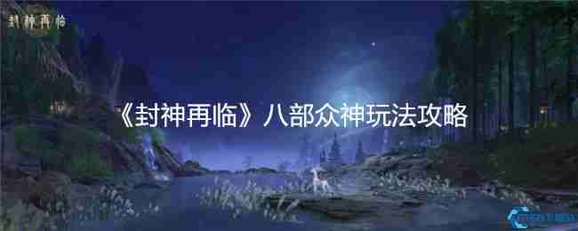封神再临八部众神玩法攻略 奖励机制与实战技巧详解