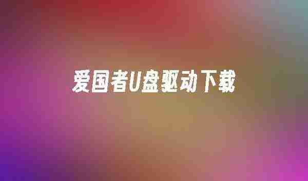 《爱国者U盘驱动》程序安装方法及常见问题解答