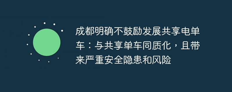 成都明确不鼓励发展共享电单车:与共享单车同质化,且带来严重安全隐患和风险