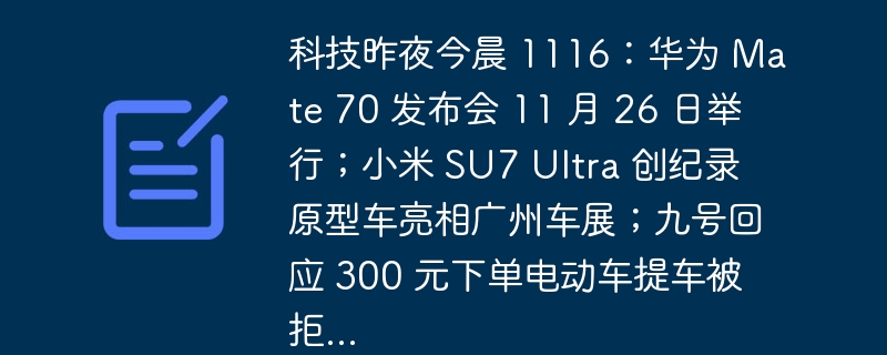 科技昨夜今晨 1116：华为 mate 70 发布会 11 月 26 日举行；小米 su7 ultra 创纪录原型车亮相广州车展；九号回应 300 元下单电动车提车被拒...