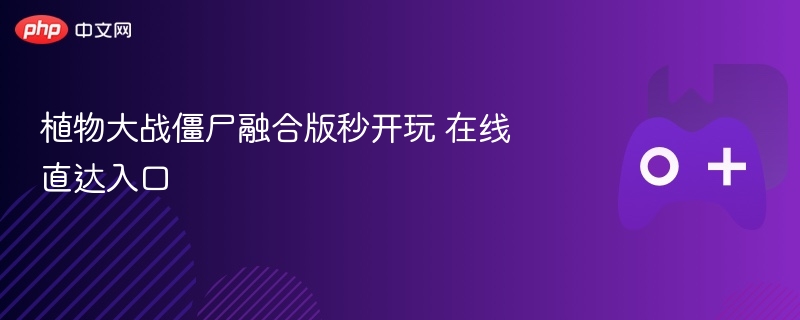 植物大战僵尸融合版秒开玩 在线直达入口