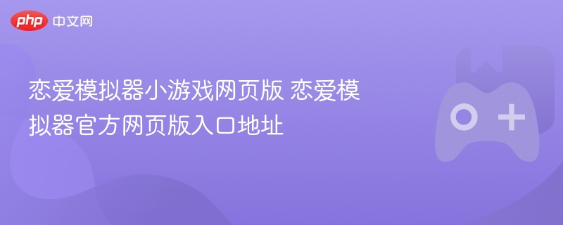 恋爱模拟器小游戏网页版 恋爱模拟器官方网页版入口地址