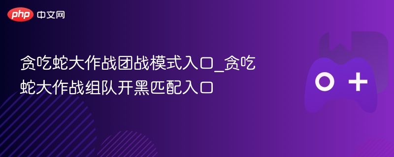 贪吃蛇大作战团战模式入口_贪吃蛇大作战组队开黑匹配入口