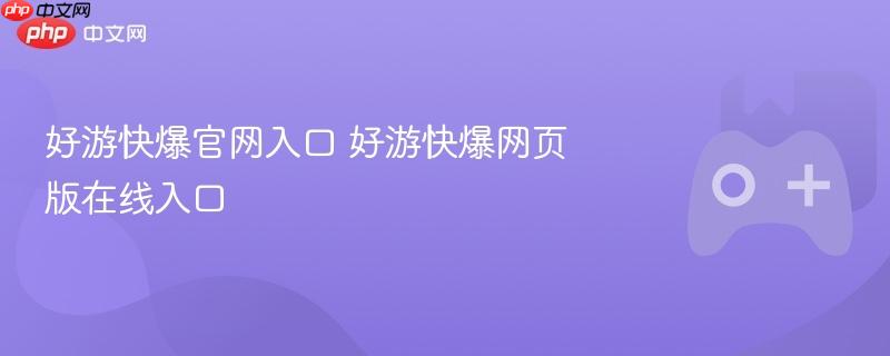 好游快爆官网入口 好游快爆网页版在线入口