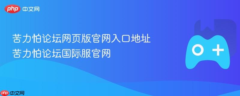 苦力怕论坛网页版官网入口地址 苦力怕论坛国际服官网