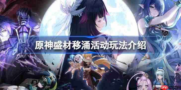 原神盛材移涌活动玩法介绍-原神盛材移涌活动怎么玩
