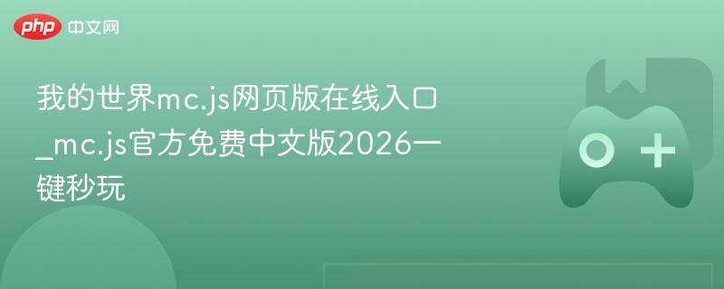 我的世界mc.js网页版在线入口_mc.js官方免费中文版2026一键秒玩