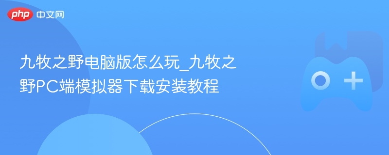 九牧之野电脑版怎么玩_九牧之野pc端模拟器下载安装教程 - php中文网