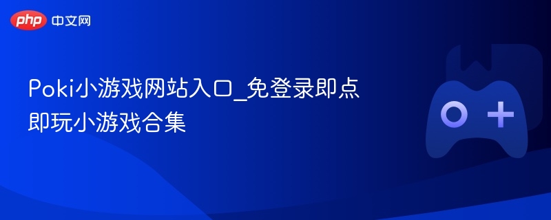 Poki小游戏网站入口_免登录即点即玩小游戏合集