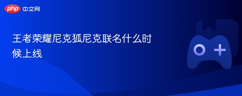 王者荣耀尼克狐尼克联名什么时候上线