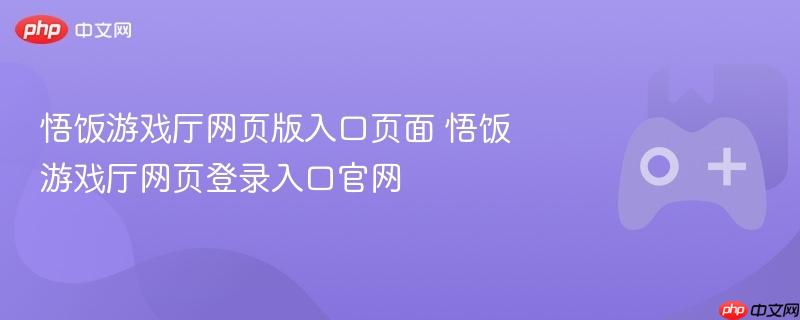 悟饭游戏厅网页版入口页面 悟饭游戏厅网页登录入口官网