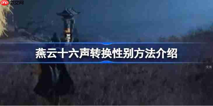 燕云十六声怎么才能进行性别转换-燕云十六声转换性别方法介绍