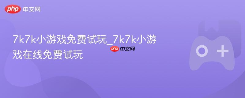 7k7k小游戏免费试玩_7k7k小游戏在线免费试玩