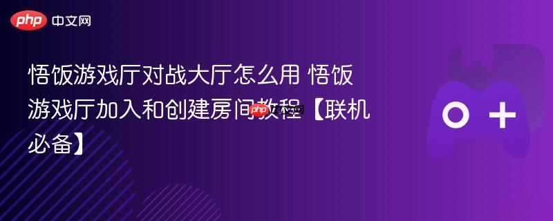悟饭游戏厅对战大厅怎么用 悟饭游戏厅加入和创建房间教程【联机必备】