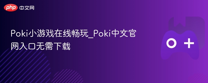 Poki小游戏在线畅玩_Poki中文官网入口无需下载
