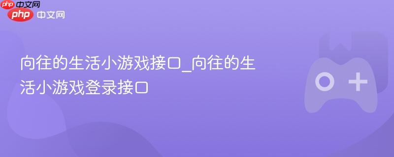 向往的生活小游戏接口_向往的生活小游戏登录接口