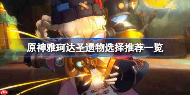 原神雅珂达圣遗物选择推荐一览-原神雅珂达圣遗物该怎么搭配