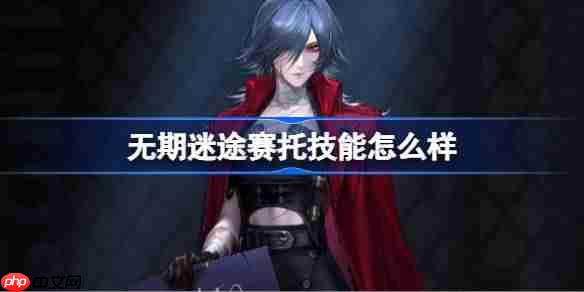 无期迷途赛托技能怎么样-无期迷途赛托角色技能介绍