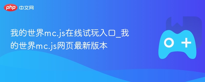 我的世界mc.js在线试玩入口_我的世界mc.js网页最新版本