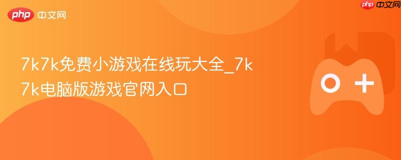 7k7k免费小游戏在线玩大全_7k7k电脑版游戏官网入口