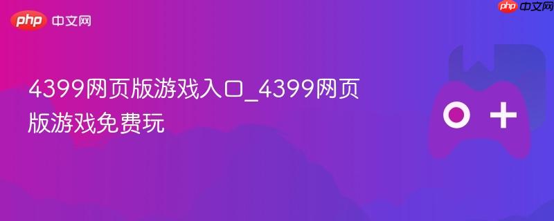 4399网页版游戏入口_4399网页版游戏免费玩