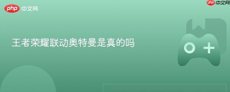 王者荣耀联动奥特曼是真的吗