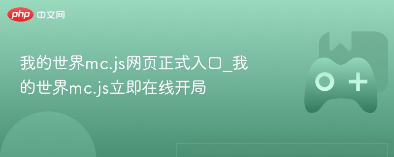 我的世界mc.js网页正式入口_我的世界mc.js立即在线开局