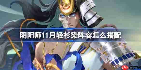 阴阳师11月轻衫染阵容怎么搭配-阴阳师轻衫染阵容搭配攻略11月