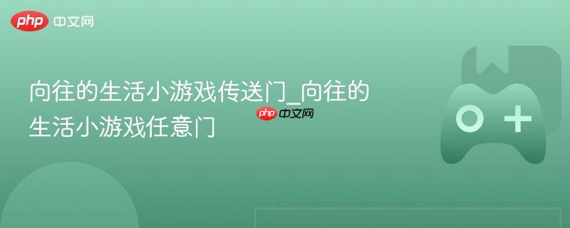 向往的生活小游戏传送门_向往的生活小游戏任意门