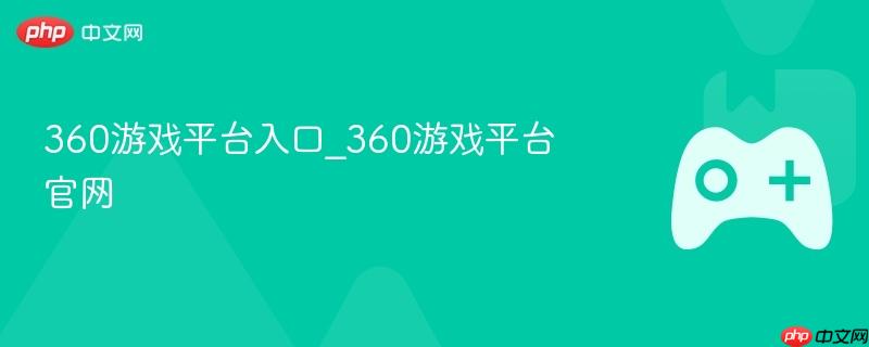 360游戏平台入口_360游戏平台官网