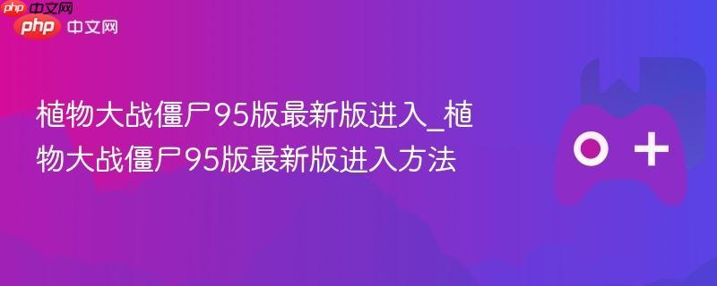 植物大战僵尸95版最新版进入_植物大战僵尸95版最新版进入方法