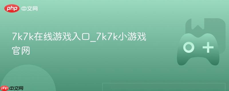 7k7k在线游戏入口_7k7k小游戏官网
