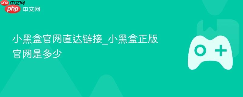 小黑盒官网直达链接_小黑盒正版官网是多少