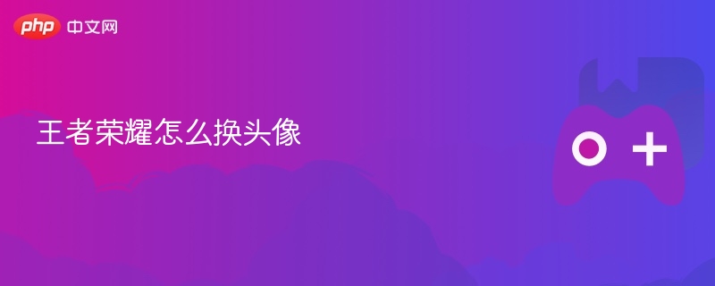 王者荣耀怎么换头像