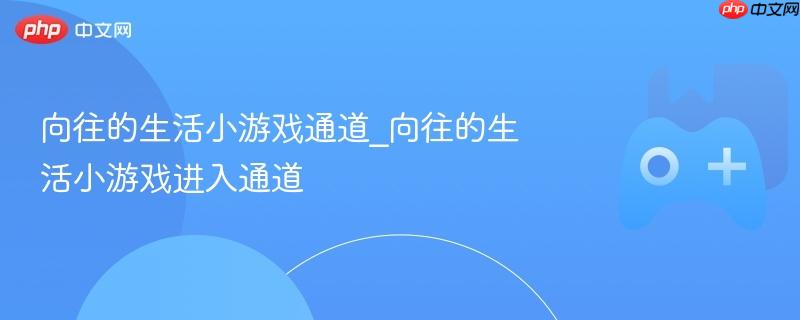向往的生活小游戏通道_向往的生活小游戏进入通道