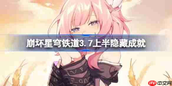 崩坏星穹铁道3.7上半隐藏成就大全-星穹铁道3.7上半隐藏成就有哪些