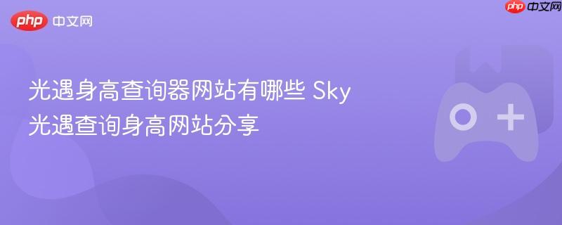 光遇身高查询器网站有哪些 Sky光遇查询身高网站分享