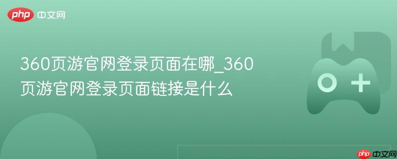 360页游官网登录页面在哪_360页游官网登录页面链接是什么